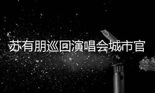 2日3月州站官宣明年朋巡苏有回演 杭举行唱会城市